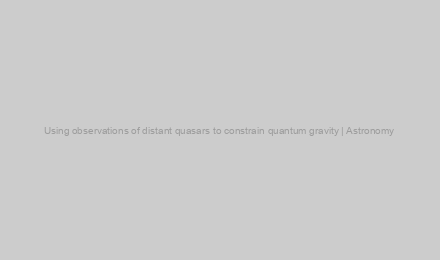Using observations of distant quasars to constrain quantum gravity | Astronomy & Astrophysics (A&A)